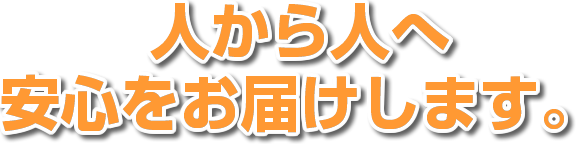 人から人へ安心をお届けします。